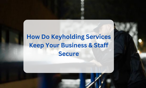 How Do Keyholding Services Keep Your Business & Staff Secure