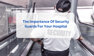 The Importance Of Security Guards For Your Hospital