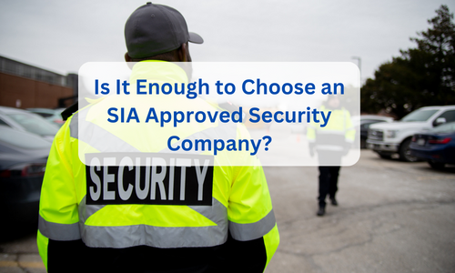 Is It Enough to Choose an SIA Approved Security Company